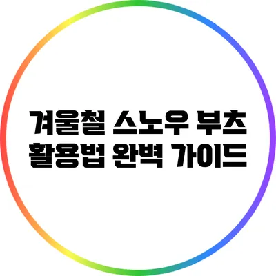 겨울철 스노우 부츠 활용법 완벽 가이드