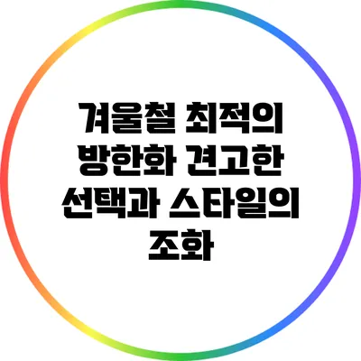 겨울철 최적의 방한화: 견고한 선택과 스타일의 조화
