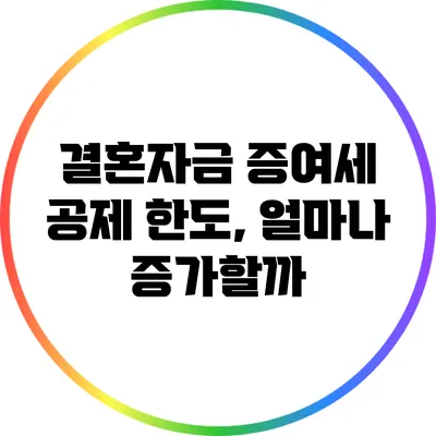 결혼자금 증여세 공제 한도, 얼마나 증가할까?
