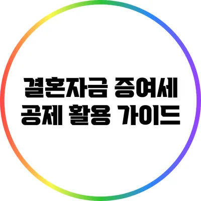 결혼자금 증여세 공제 활용 가이드