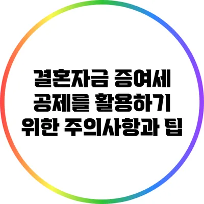 결혼자금 증여세 공제를 활용하기 위한 주의사항과 팁
