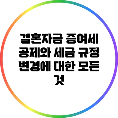 결혼자금 증여세 공제와 세금 규정 변경에 대한 모든 것