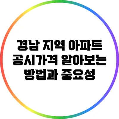 경남 지역 아파트 공시가격 알아보는 방법과 중요성