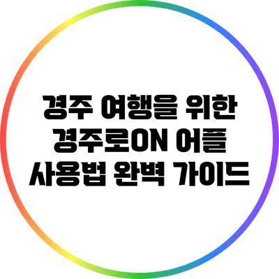 경주 여행을 위한 경주로ON 어플 사용법 완벽 가이드