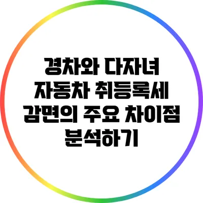 경차와 다자녀 자동차 취등록세 감면의 주요 차이점 분석하기