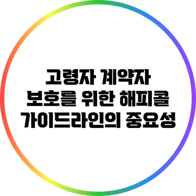 고령자 계약자 보호를 위한 해피콜 가이드라인의 중요성