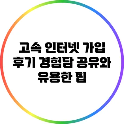 고속 인터넷 가입 후기: 경험담 공유와 유용한 팁
