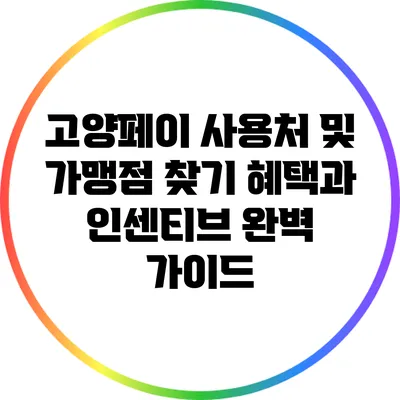 고양페이 사용처 및 가맹점 찾기: 혜택과 인센티브 완벽 가이드