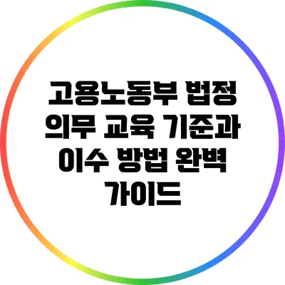 고용노동부 법정 의무 교육 기준과 이수 방법 완벽 가이드