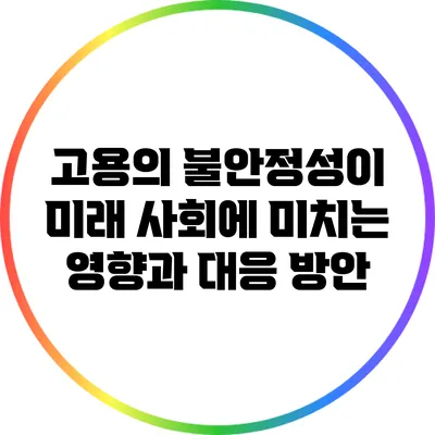 고용의 불안정성이 미래 사회에 미치는 영향과 대응 방안