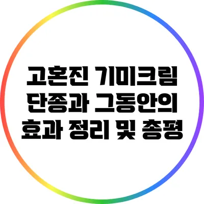 고혼진 기미크림 단종과 그동안의 효과 정리 및 총평