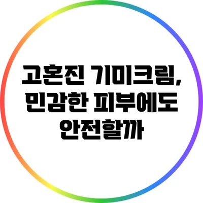 고혼진 기미크림, 민감한 피부에도 안전할까?