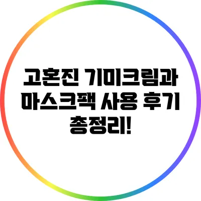 고혼진 기미크림과 마스크팩 사용 후기 총정리!