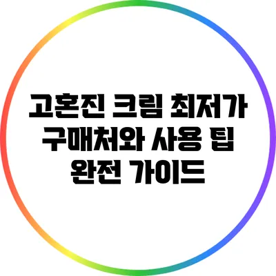 고혼진 크림: 최저가 구매처와 사용 팁 완전 가이드