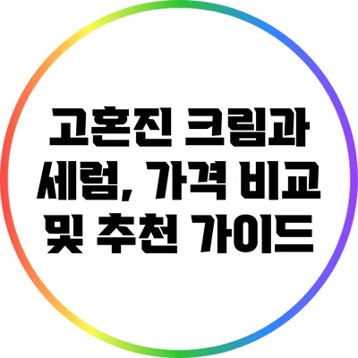 고혼진 크림과 세럼, 가격 비교 및 추천 가이드