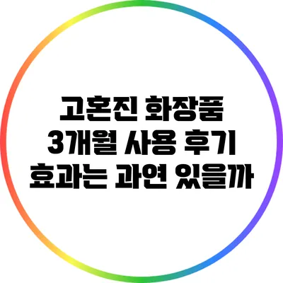 고혼진 화장품 3개월 사용 후기: 효과는 과연 있을까?