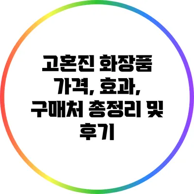 고혼진 화장품: 가격, 효과, 구매처 총정리 및 후기