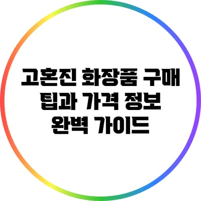 고혼진 화장품 구매 팁과 가격 정보: 완벽 가이드