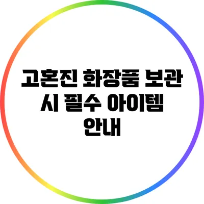 고혼진 화장품 보관 시 필수 아이템 안내
