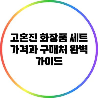 고혼진 화장품 세트 가격과 구매처 완벽 가이드