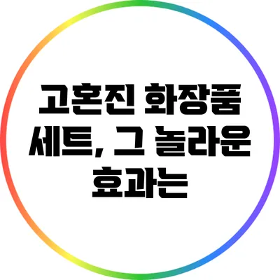 고혼진 화장품 세트, 그 놀라운 효과는?