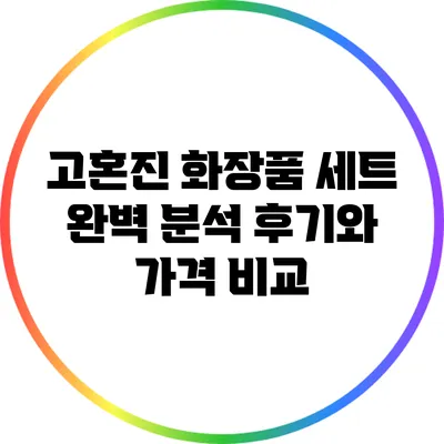 고혼진 화장품 세트 완벽 분석: 후기와 가격 비교