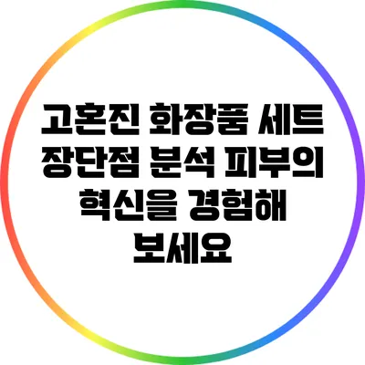 고혼진 화장품 세트 장단점 분석: 피부의 혁신을 경험해 보세요