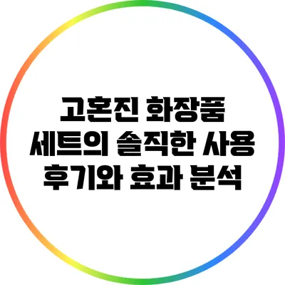 고혼진 화장품 세트의 솔직한 사용 후기와 효과 분석
