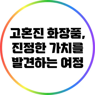 고혼진 화장품, 진정한 가치를 발견하는 여정