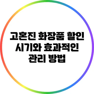 고혼진 화장품 할인 시기와 효과적인 관리 방법