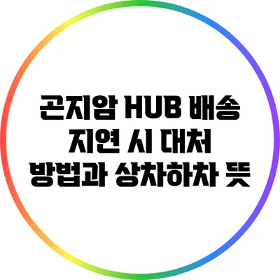 곤지암 HUB 배송 지연 시 대처 방법과 상차하차 뜻