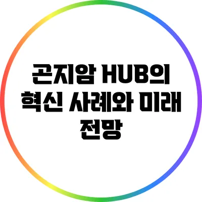 곤지암 HUB의 혁신 사례와 미래 전망