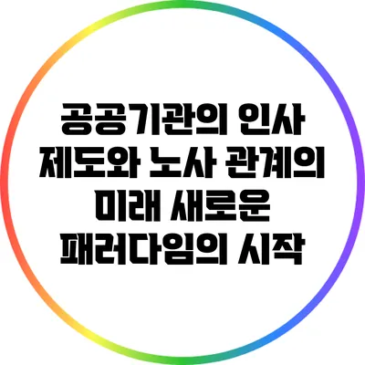 공공기관의 인사 제도와 노사 관계의 미래: 새로운 패러다임의 시작