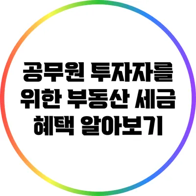 공무원 투자자를 위한 부동산 세금 혜택 알아보기