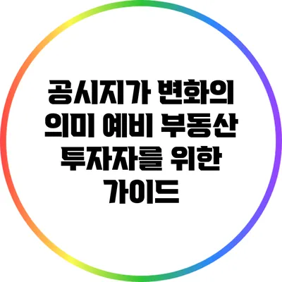 공시지가 변화의 의미: 예비 부동산 투자자를 위한 가이드