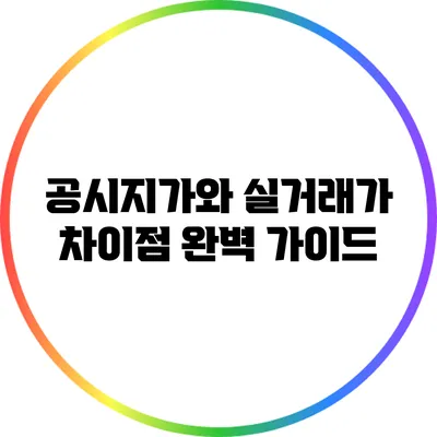 공시지가와 실거래가 차이점 완벽 가이드