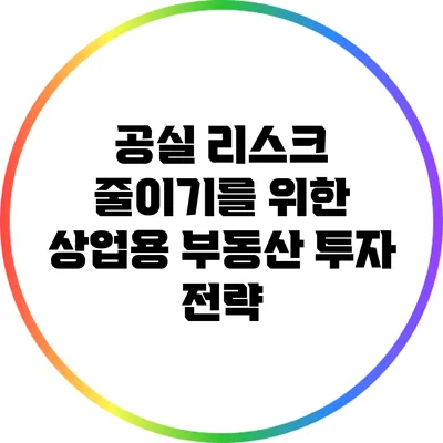 공실 리스크 줄이기를 위한 상업용 부동산 투자 전략