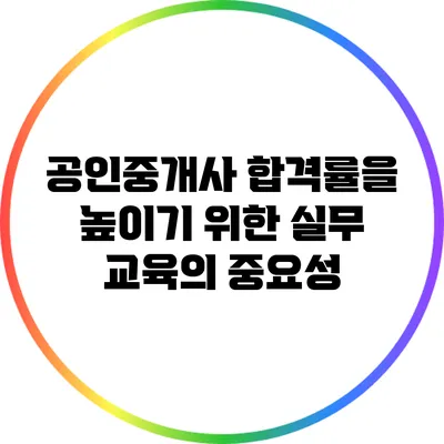 공인중개사 합격률을 높이기 위한 실무 교육의 중요성