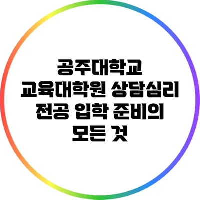 공주대학교 교육대학원 상담심리 전공 입학 준비의 모든 것
