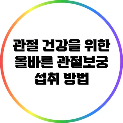 관절 건강을 위한 올바른 관절보궁 섭취 방법