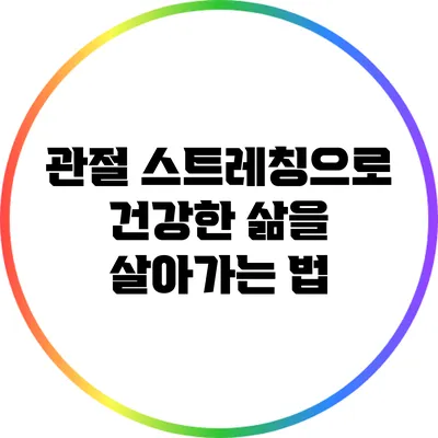 관절 스트레칭으로 건강한 삶을 살아가는 법
