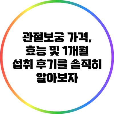 관절보궁: 가격, 효능 및 1개월 섭취 후기를 솔직히 알아보자