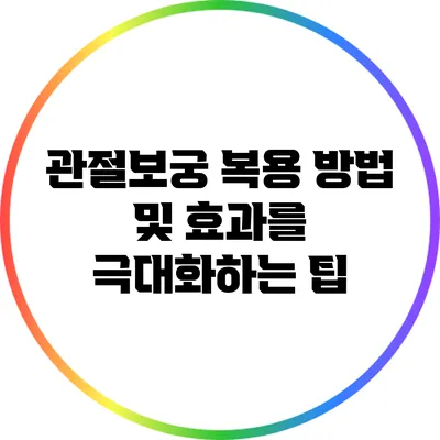 관절보궁 복용 방법 및 효과를 극대화하는 팁