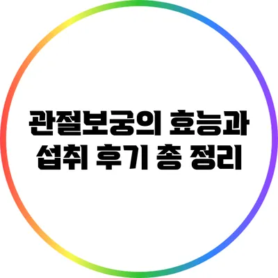 관절보궁의 효능과 섭취 후기 총 정리