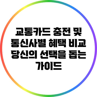 교통카드 충전 및 통신사별 혜택 비교: 당신의 선택을 돕는 가이드