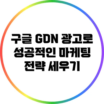 구글 GDN 광고로 성공적인 마케팅 전략 세우기