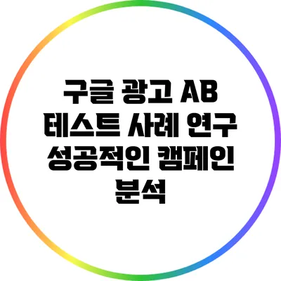 구글 광고 A/B 테스트 사례 연구: 성공적인 캠페인 분석