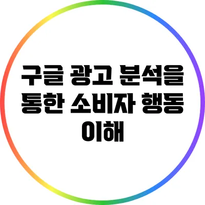 구글 광고 분석을 통한 소비자 행동 이해