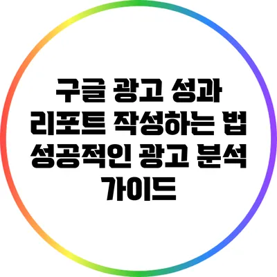 구글 광고 성과 리포트 작성하는 법: 성공적인 광고 분석 가이드