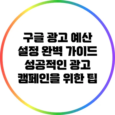 구글 광고 예산 설정 완벽 가이드: 성공적인 광고 캠페인을 위한 팁